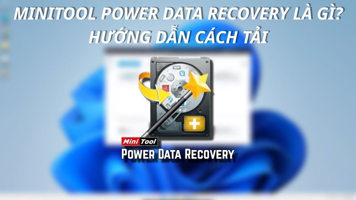 MiniTool Power Data Recovery là gì? Hướng dẫn cách tải